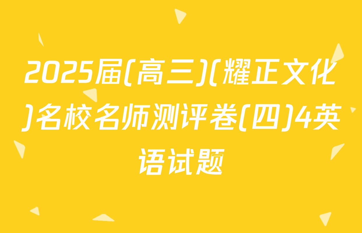 2025届(高三)(耀正文化)名校名师测评卷(四)4英语试题