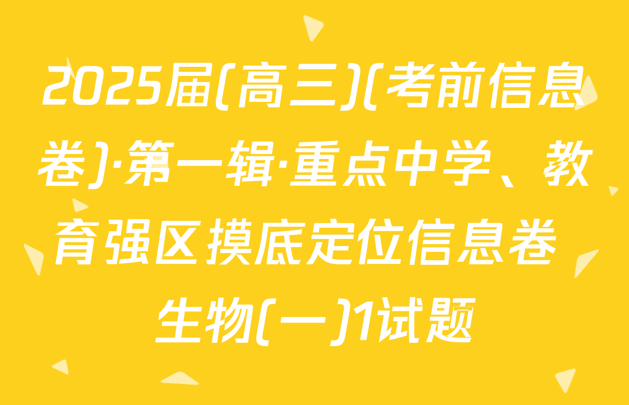 2025届(高三)(考前信息卷)·第一辑·重点中学、教育强区摸底定位信息卷 生物(一)1试题