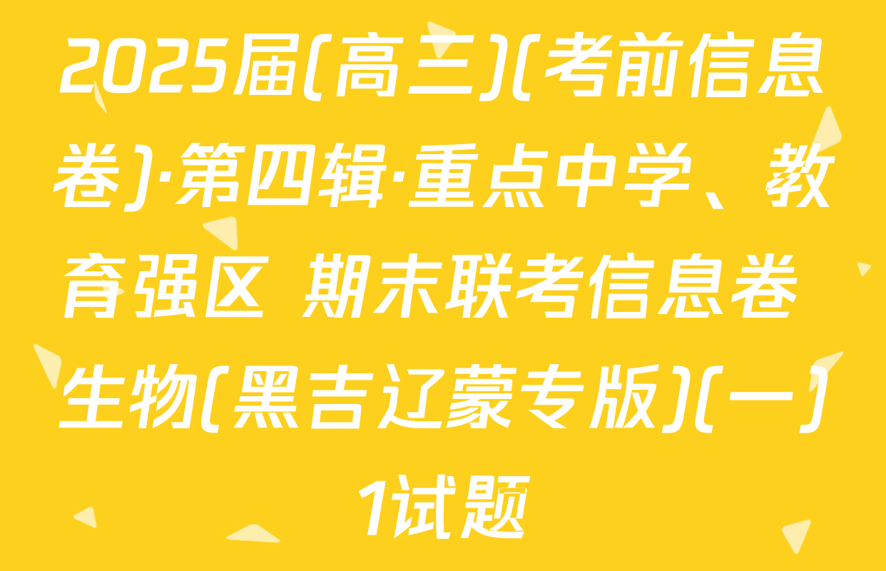 2025届(高三)(考前信息卷)·第四辑·重点中学、教育强区 期末联考信息卷 生物(黑吉辽蒙专版)(一)1试题