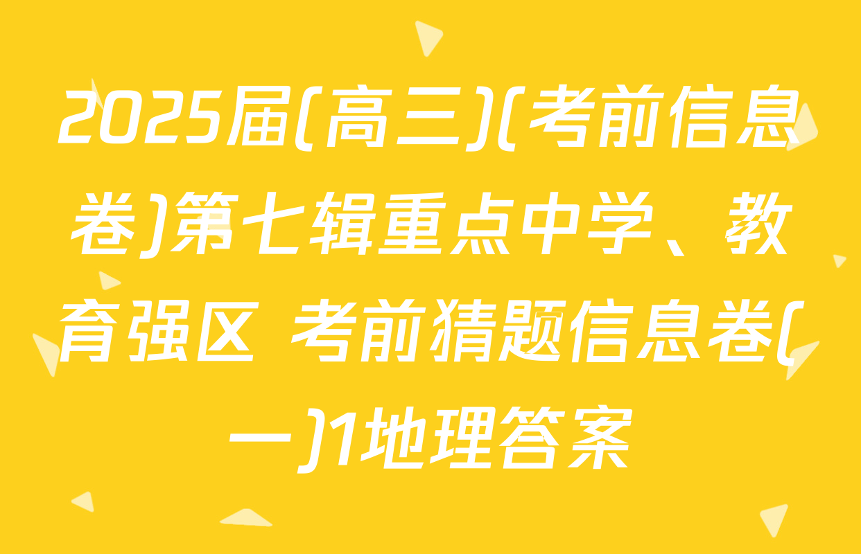 2025届(高三)(考前信息卷)第七辑重点中学、教育强区 考前猜题信息卷(一)1地理答案