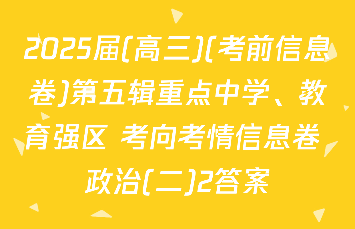 2025届(高三)(考前信息卷)第五辑重点中学、教育强区 考向考情信息卷 政治(二)2答案