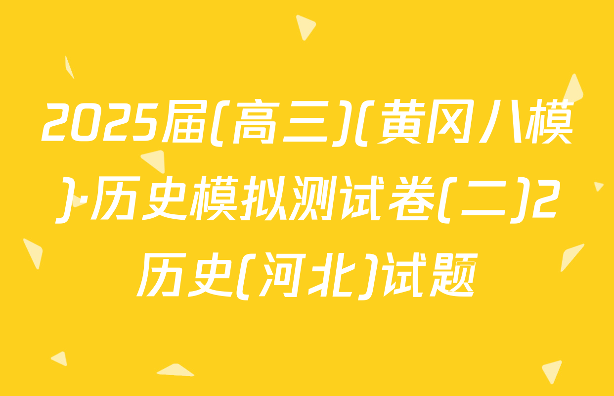 2025届(高三)(黄冈八模)·历史模拟测试卷(二)2历史(河北)试题