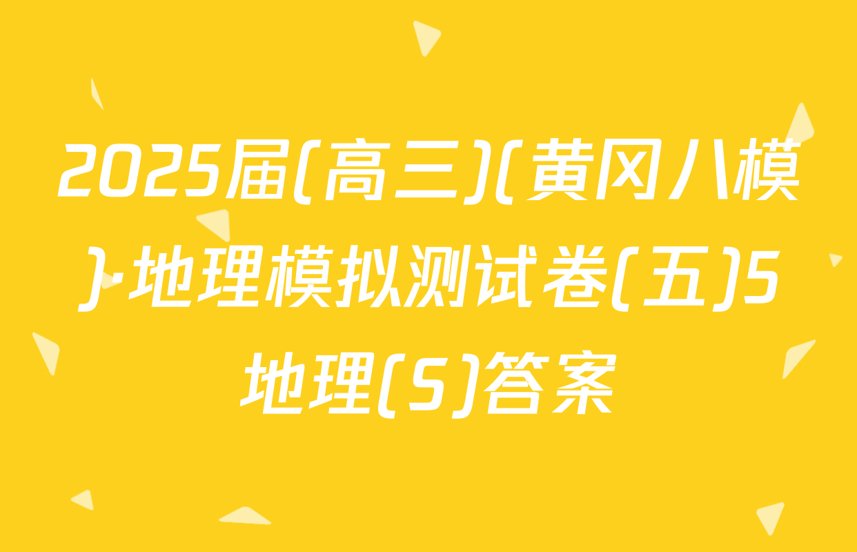 2025届(高三)(黄冈八模)·地理模拟测试卷(五)5地理(S)答案
