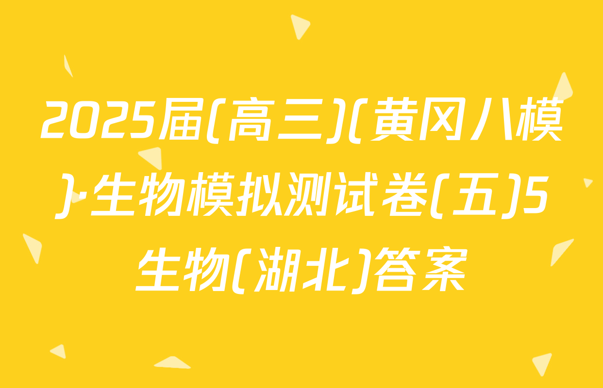 2025届(高三)(黄冈八模)·生物模拟测试卷(五)5生物(湖北)答案