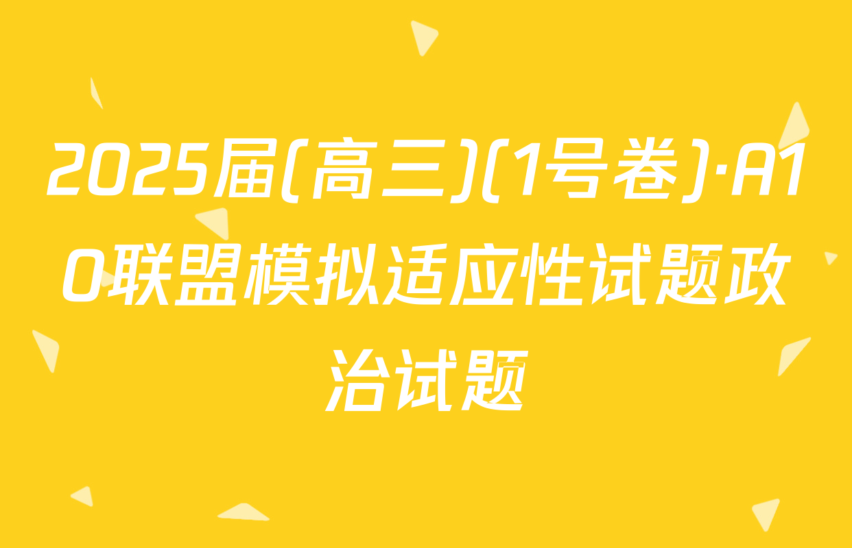 2025届(高三)(1号卷)·A10联盟模拟适应性试题政治试题