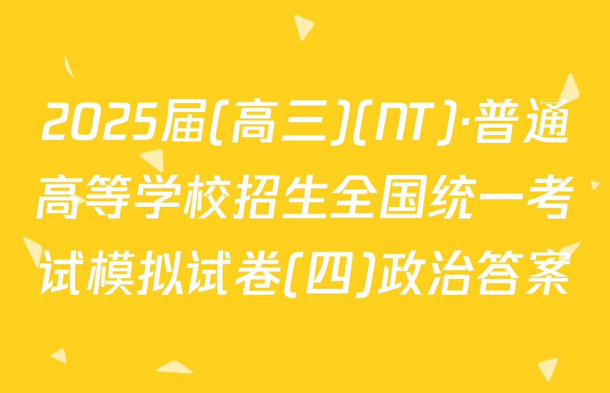2025届(高三)(NT)·普通高等学校招生全国统一考试模拟试卷(四)政治答案