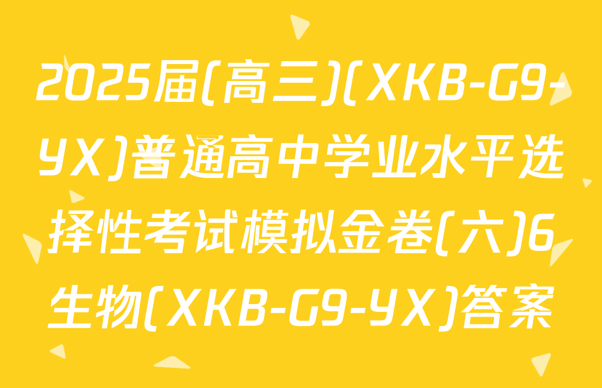 2025届(高三)(XKB-G9-YX)普通高中学业水平选择性考试模拟金卷(六)6生物(XKB-G9-YX)答案