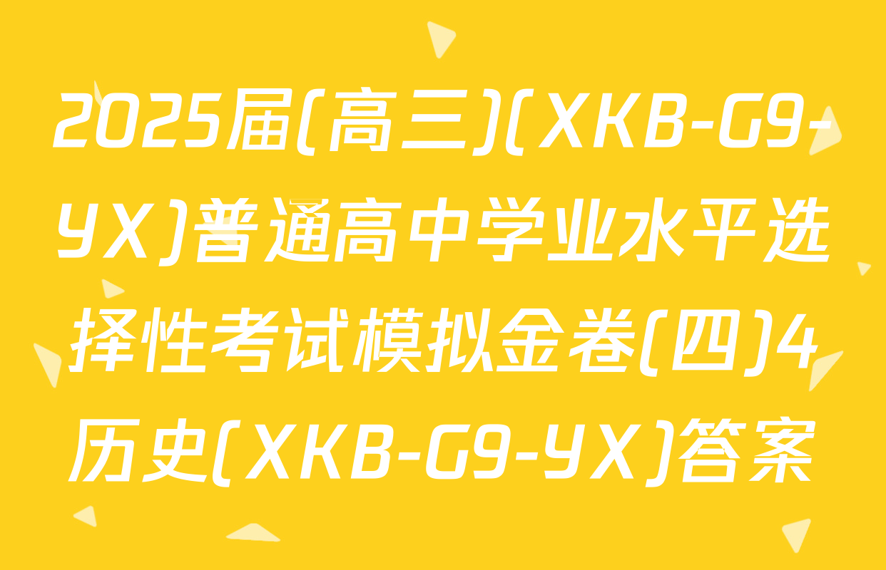 2025届(高三)(XKB-G9-YX)普通高中学业水平选择性考试模拟金卷(四)4历史(XKB-G9-YX)答案