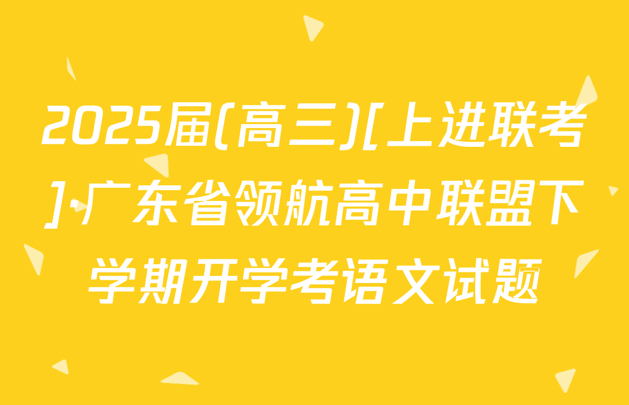 2025届(高三)[上进联考]·广东省领航高中联盟下学期开学考语文试题