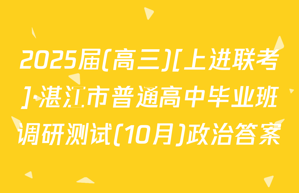 2025届(高三)[上进联考]·湛江市普通高中毕业班调研测试(10月)政治答案