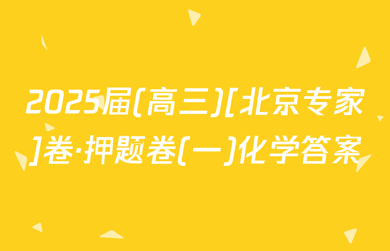 2025届(高三)[北京专家]卷·押题卷(一)化学答案