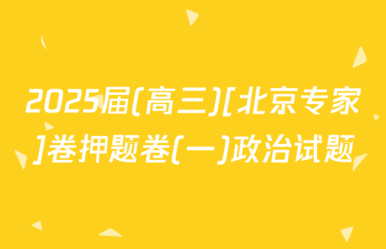 2025届(高三)[北京专家]卷押题卷(一)政治试题