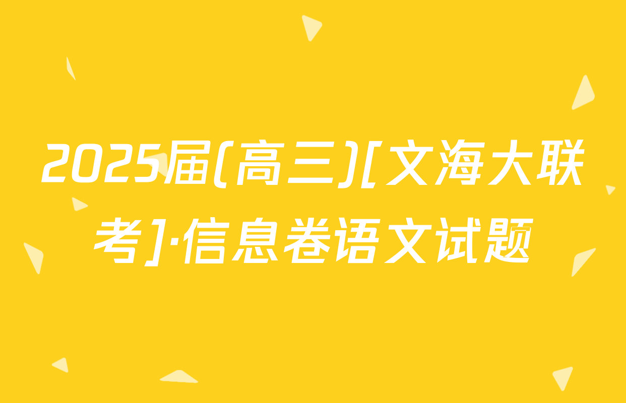 2025届(高三)[文海大联考]·信息卷语文试题
