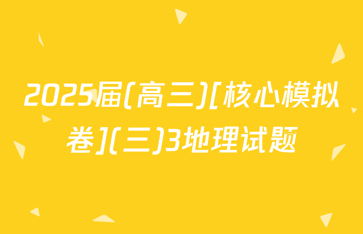 2025届(高三)[核心模拟卷](三)3地理试题