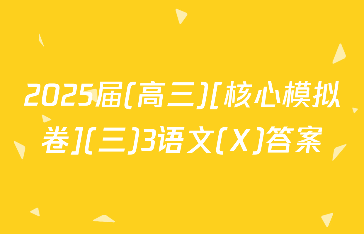 2025届(高三)[核心模拟卷](三)3语文(X)答案