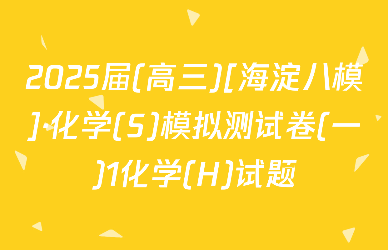 2025届(高三)[海淀八模]·化学(S)模拟测试卷(一)1化学(H)试题