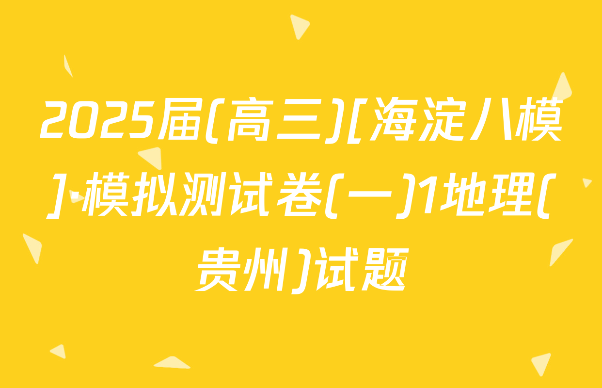 2025届(高三)[海淀八模]·模拟测试卷(一)1地理(贵州)试题