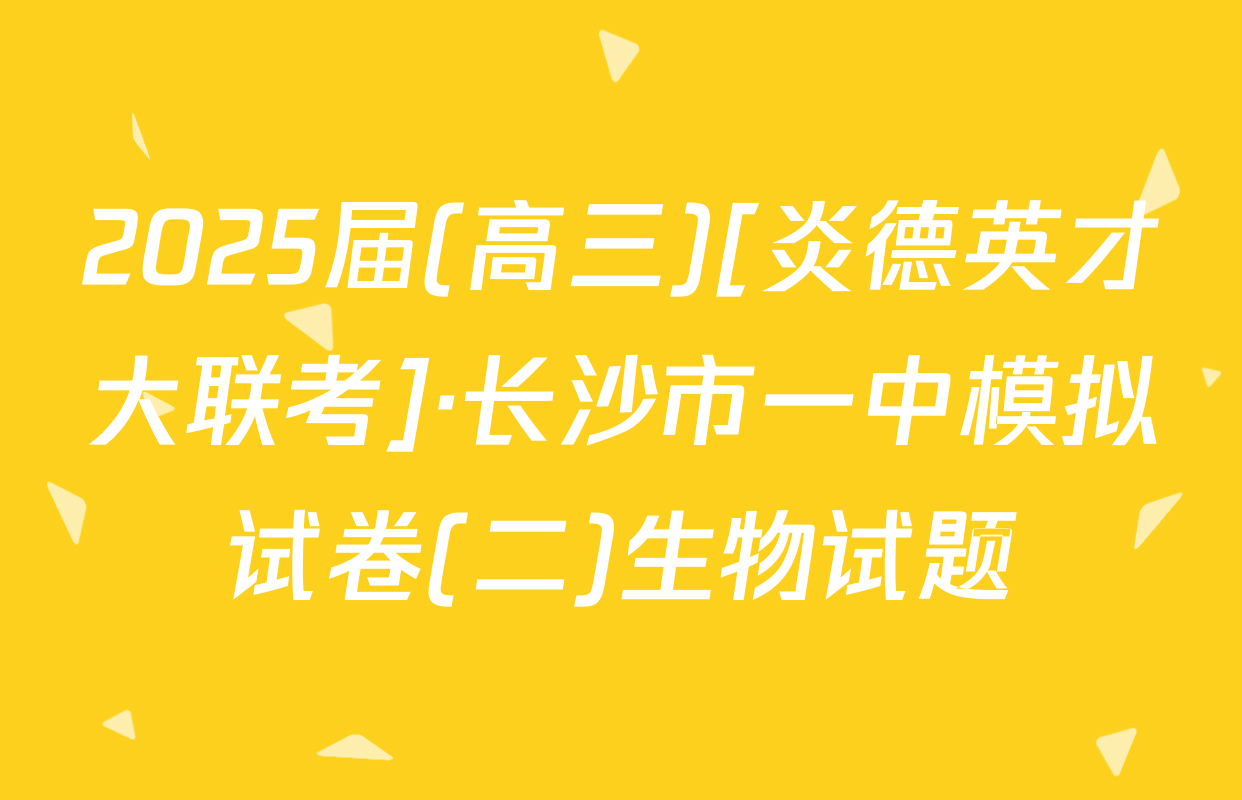 2025届(高三)[炎德英才大联考]·长沙市一中模拟试卷(二)生物试题