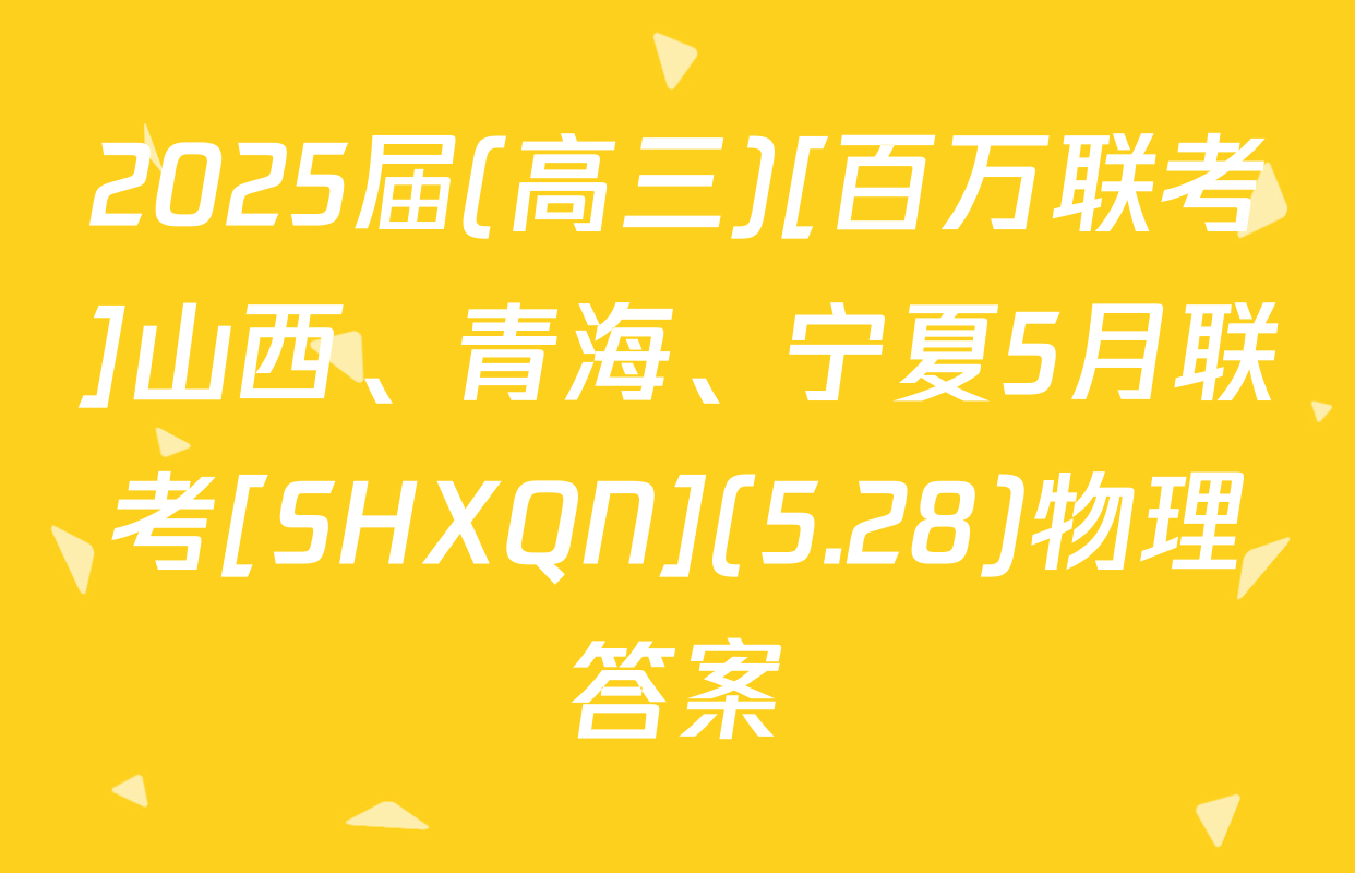 2025届(高三)[百万联考]山西、青海、宁夏5月联考[SHXQN](5.28)物理答案
