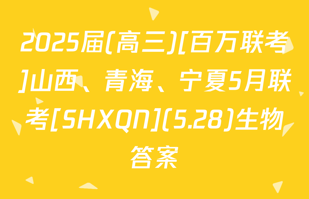 2025届(高三)[百万联考]山西、青海、宁夏5月联考[SHXQN](5.28)生物答案