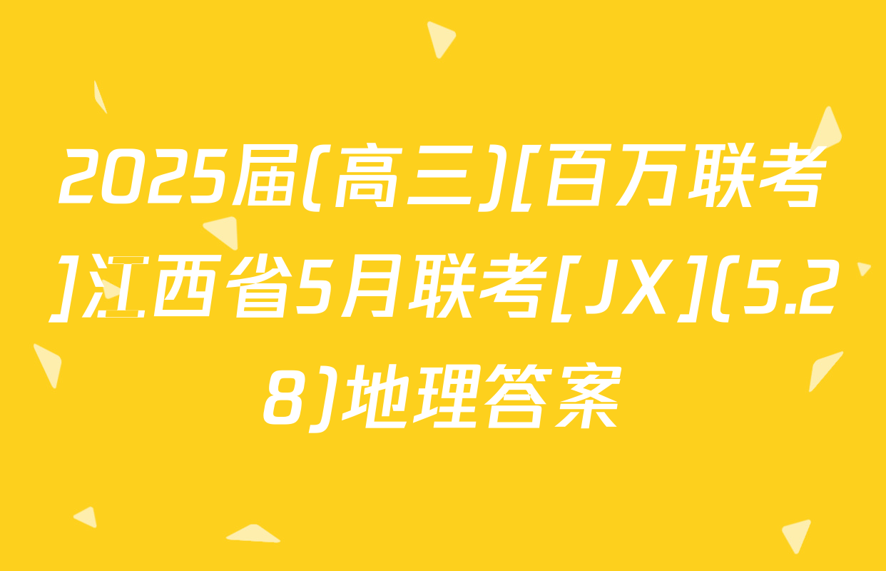 2025届(高三)[百万联考]江西省5月联考[JX](5.28)地理答案