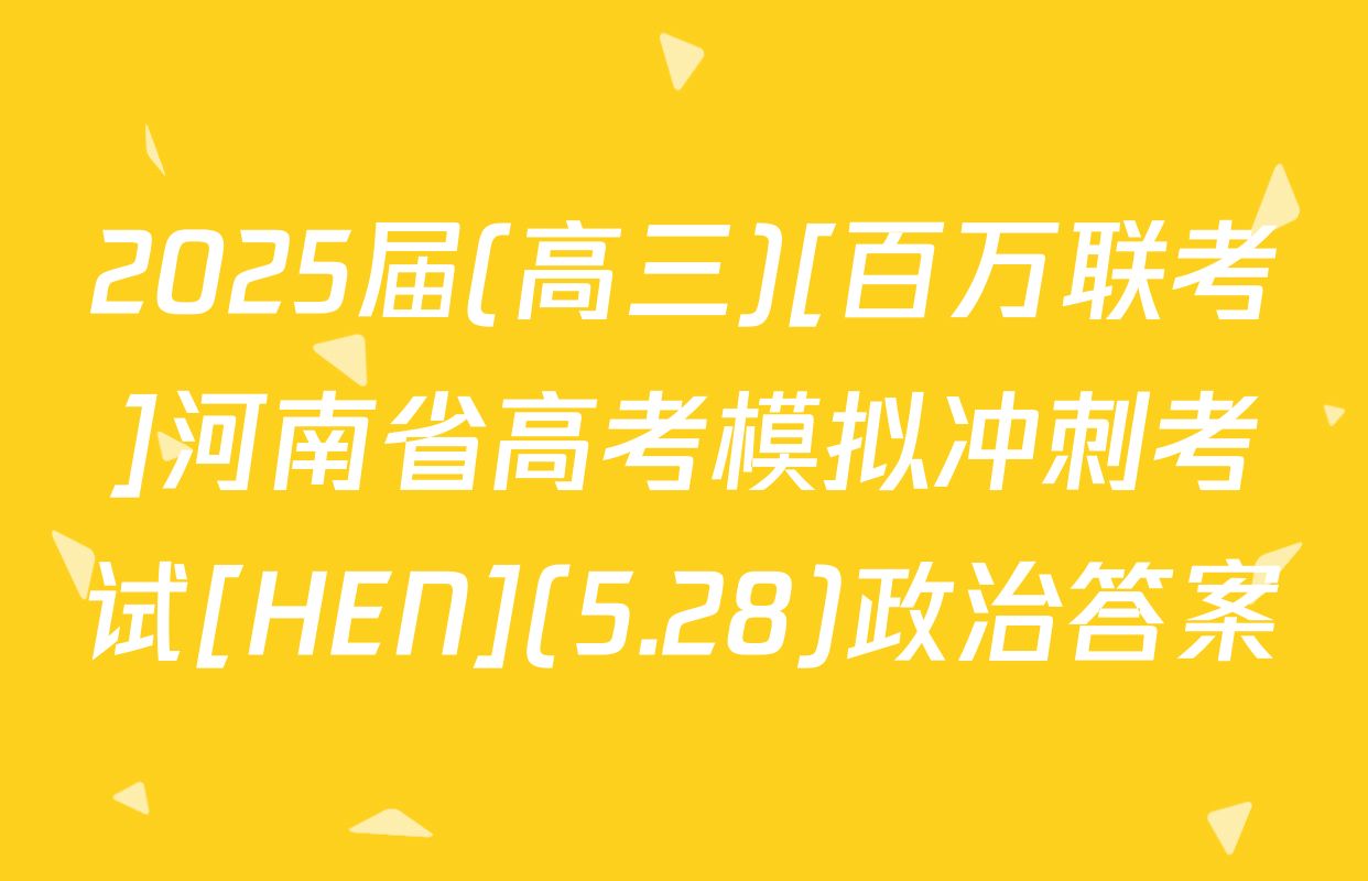 2025届(高三)[百万联考]河南省高考模拟冲刺考试[HEN](5.28)政治答案