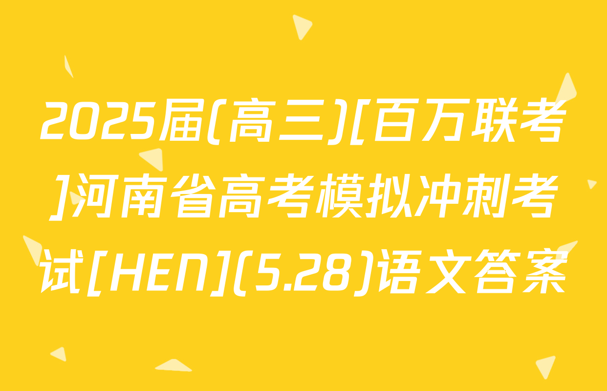 2025届(高三)[百万联考]河南省高考模拟冲刺考试[HEN](5.28)语文答案