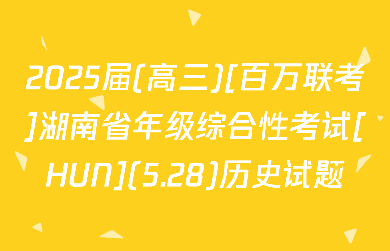 2025届(高三)[百万联考]湖南省年级综合性考试[HUN](5.28)历史试题