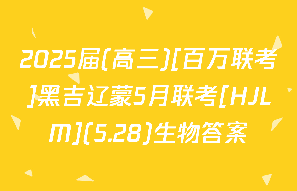 2025届(高三)[百万联考]黑吉辽蒙5月联考[HJLM](5.28)生物答案