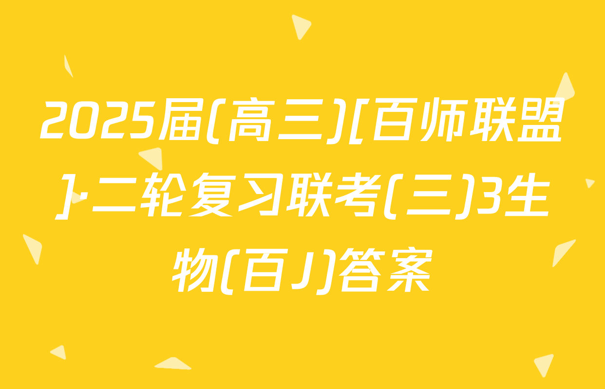 2025届(高三)[百师联盟]·二轮复习联考(三)3生物(百J)答案