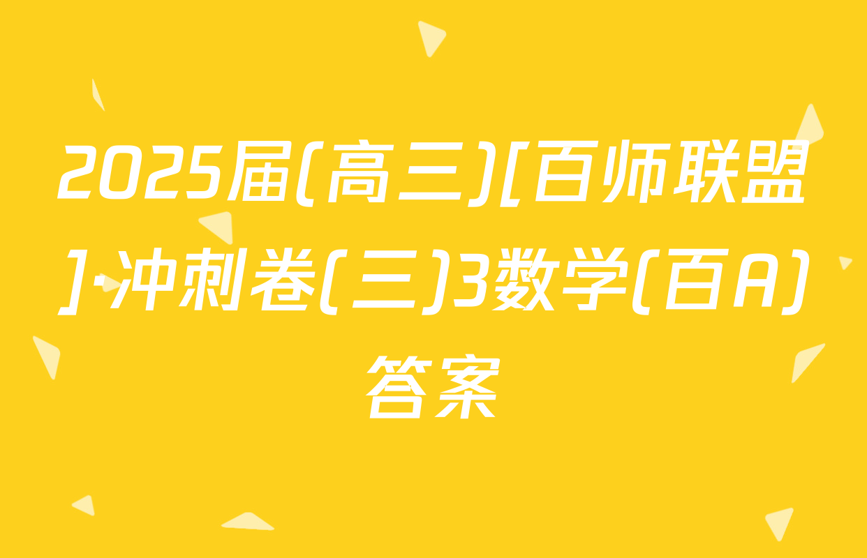 2025届(高三)[百师联盟]·冲刺卷(三)3数学(百A)答案