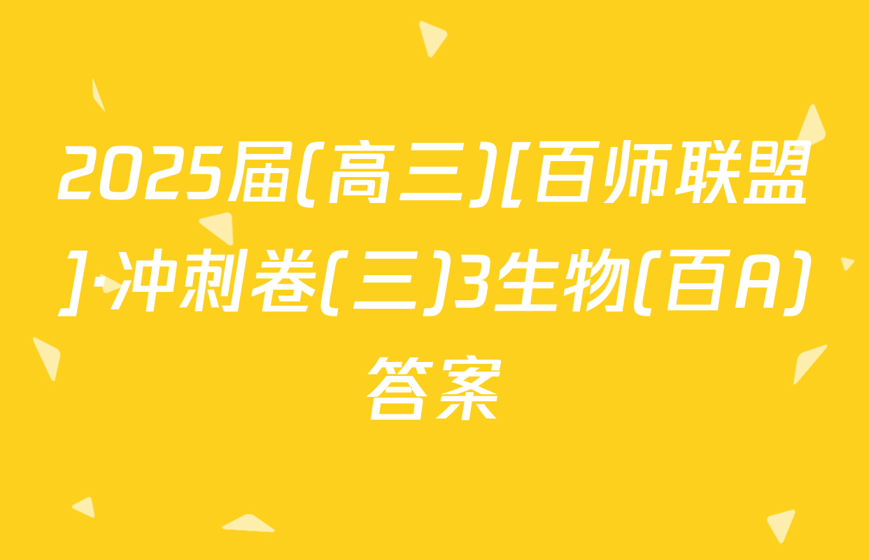 2025届(高三)[百师联盟]·冲刺卷(三)3生物(百A)答案
