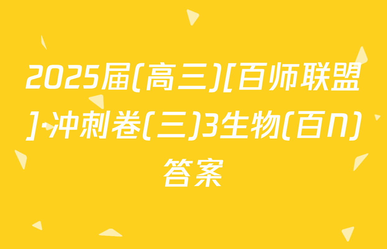2025届(高三)[百师联盟]·冲刺卷(三)3生物(百N)答案