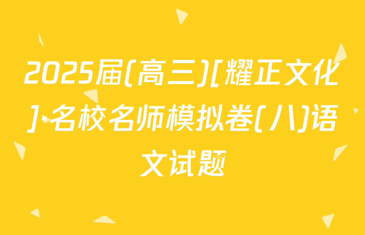 2025届(高三)[耀正文化]·名校名师模拟卷(八)语文试题
