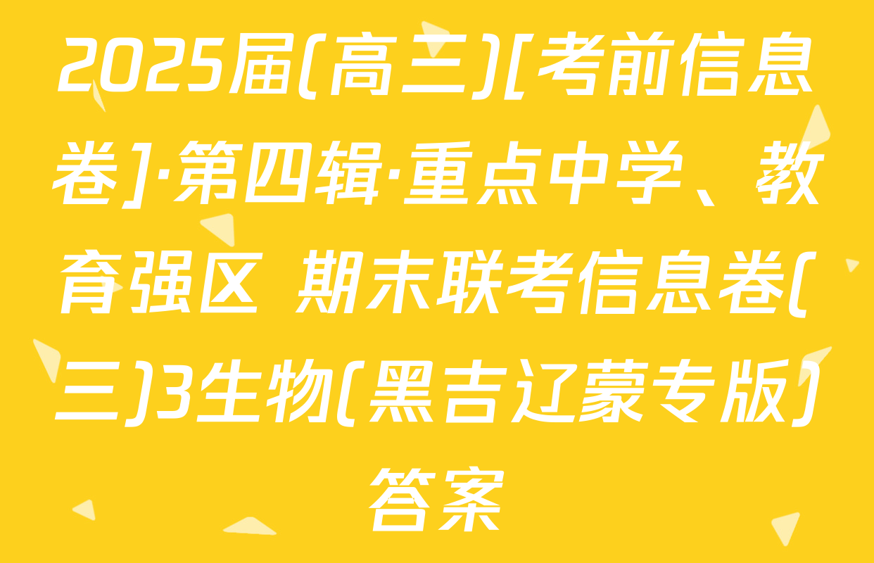 2025届(高三)[考前信息卷]·第四辑·重点中学、教育强区 期末联考信息卷(三)3生物(黑吉辽蒙专版)答案