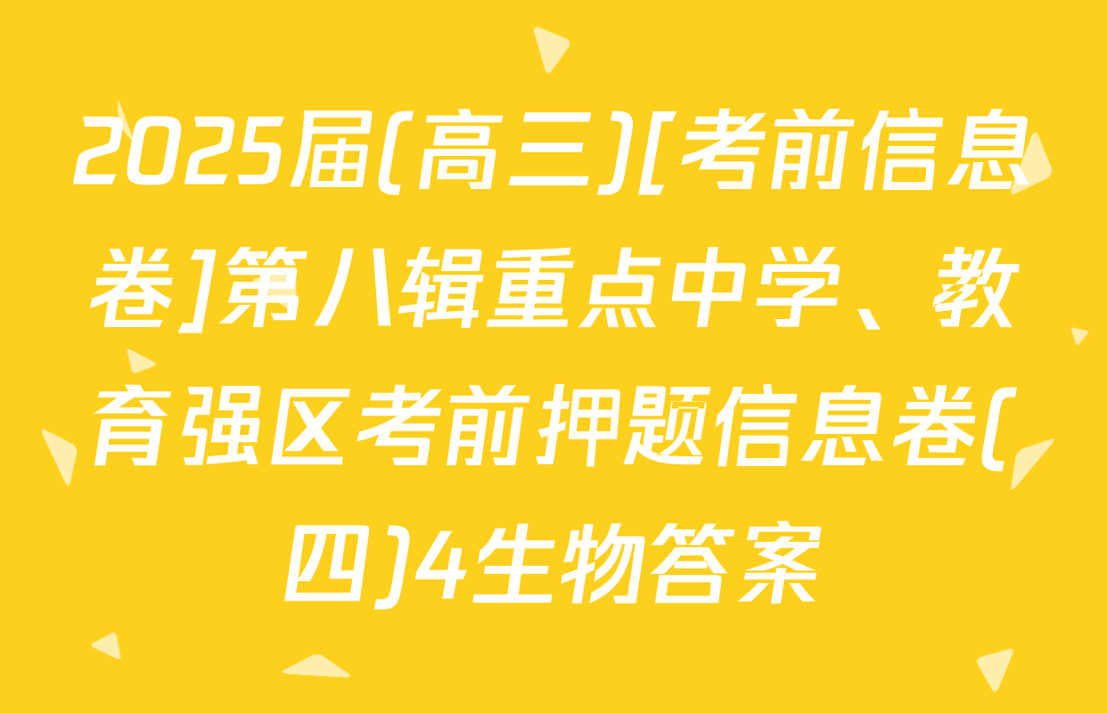 2025届(高三)[考前信息卷]第八辑重点中学、教育强区考前押题信息卷(四)4生物答案