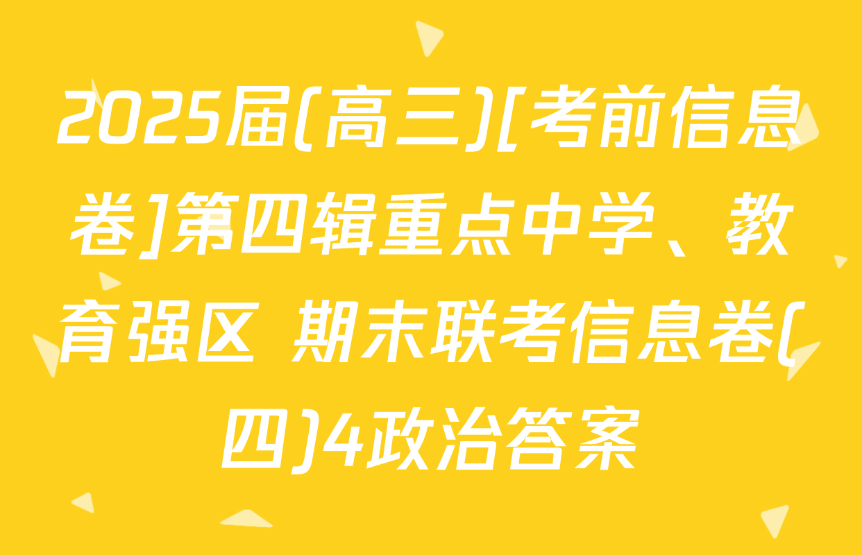 2025届(高三)[考前信息卷]第四辑重点中学、教育强区 期末联考信息卷(四)4政治答案