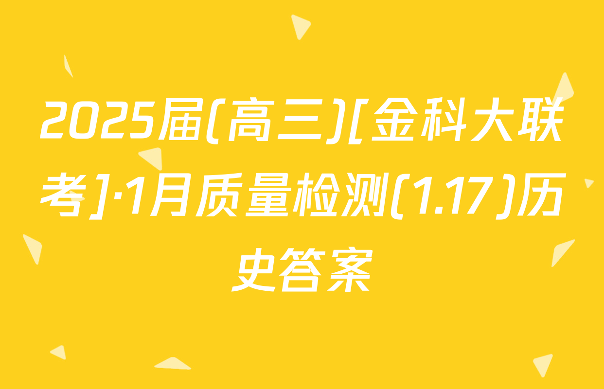 2025届(高三)[金科大联考]·1月质量检测(1.17)历史答案