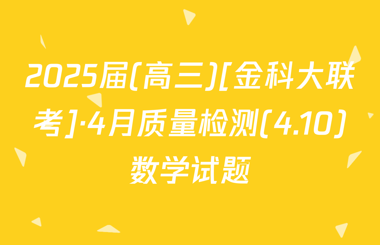 2025届(高三)[金科大联考]·4月质量检测(4.10)数学试题