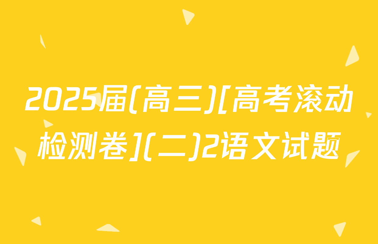 2025届(高三)[高考滚动检测卷](二)2语文试题