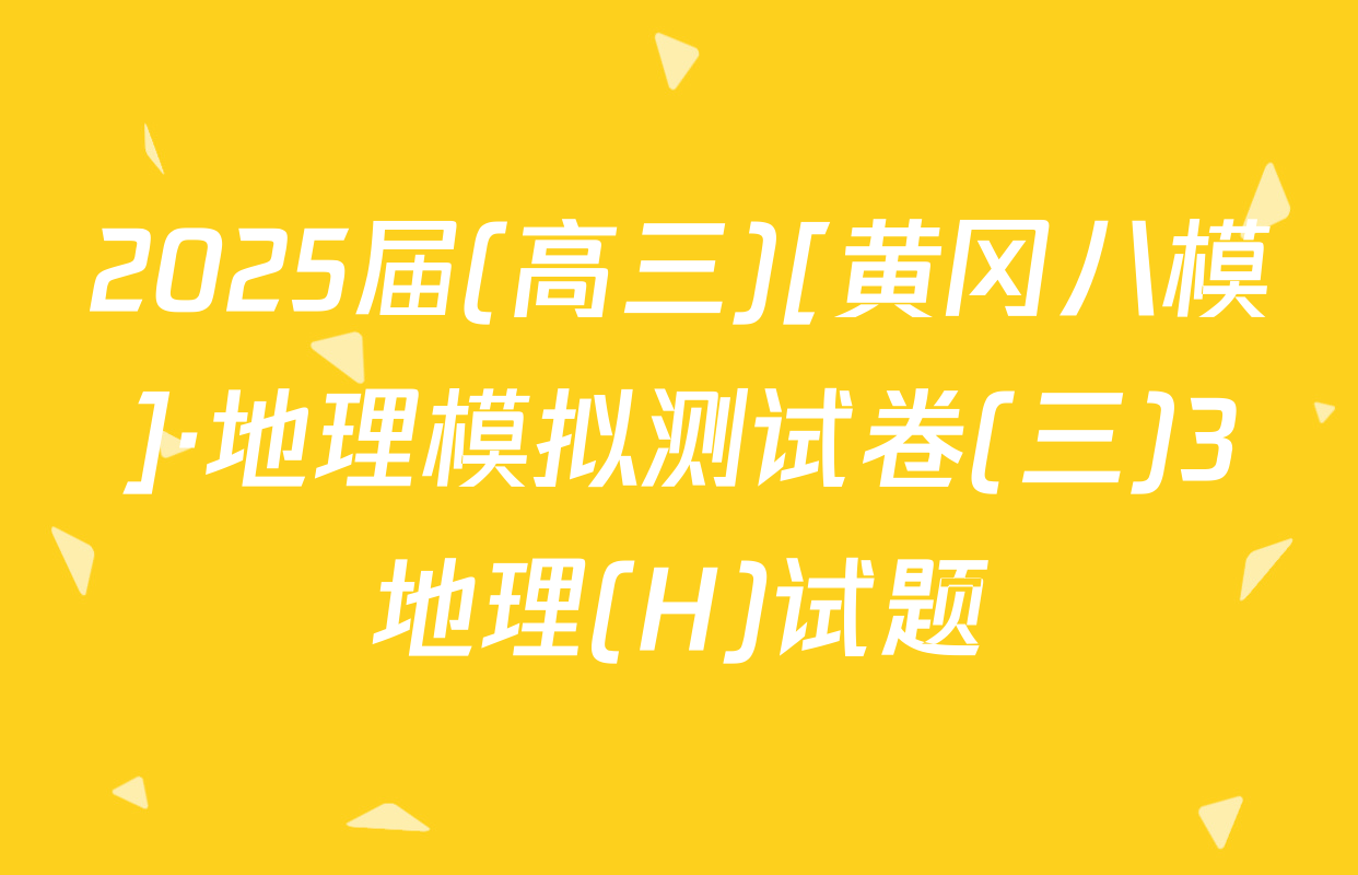 2025届(高三)[黄冈八模]·地理模拟测试卷(三)3地理(H)试题