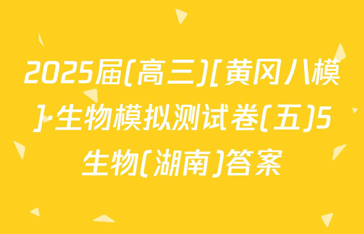 2025届(高三)[黄冈八模]·生物模拟测试卷(五)5生物(湖南)答案