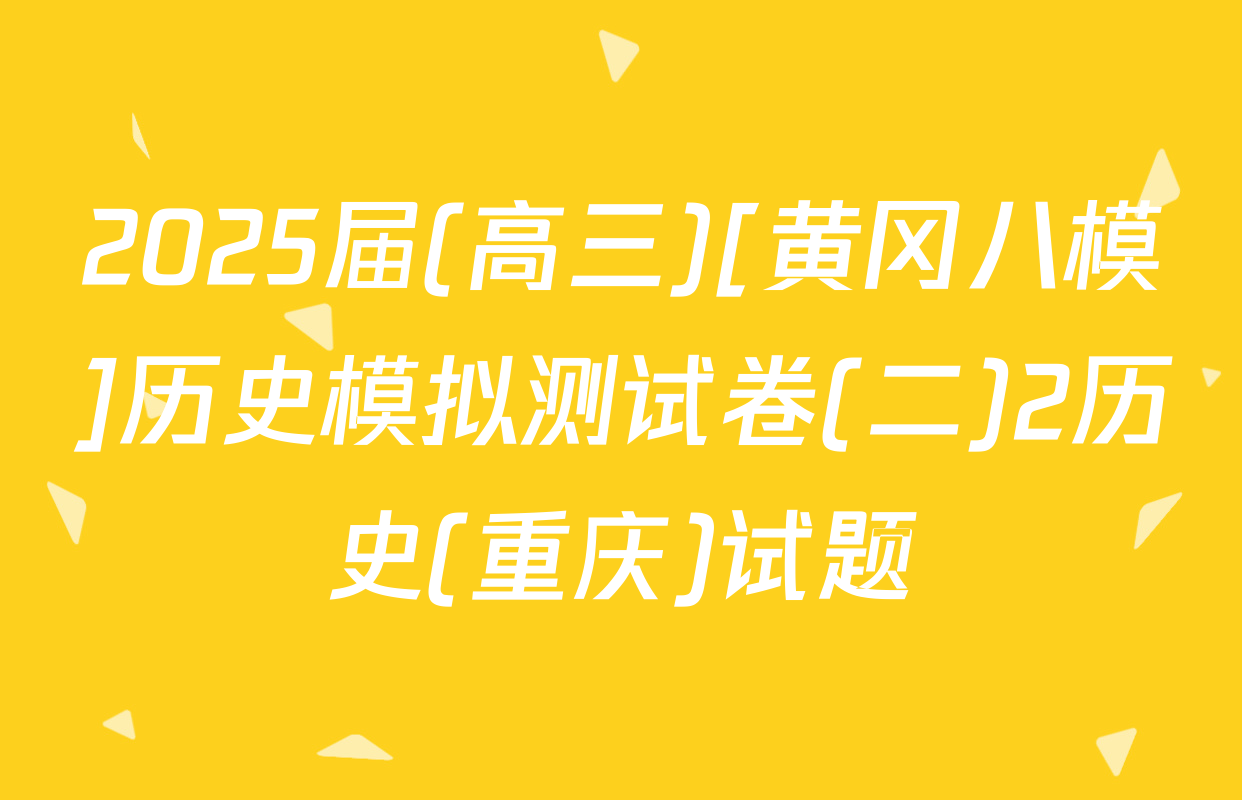 2025届(高三)[黄冈八模]历史模拟测试卷(二)2历史(重庆)试题
