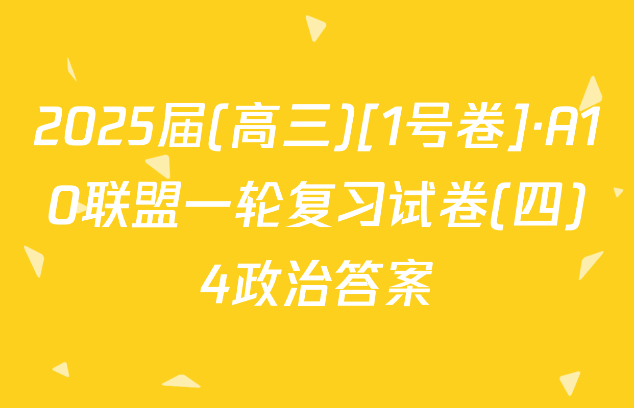 2025届(高三)[1号卷]·A10联盟一轮复习试卷(四)4政治答案
