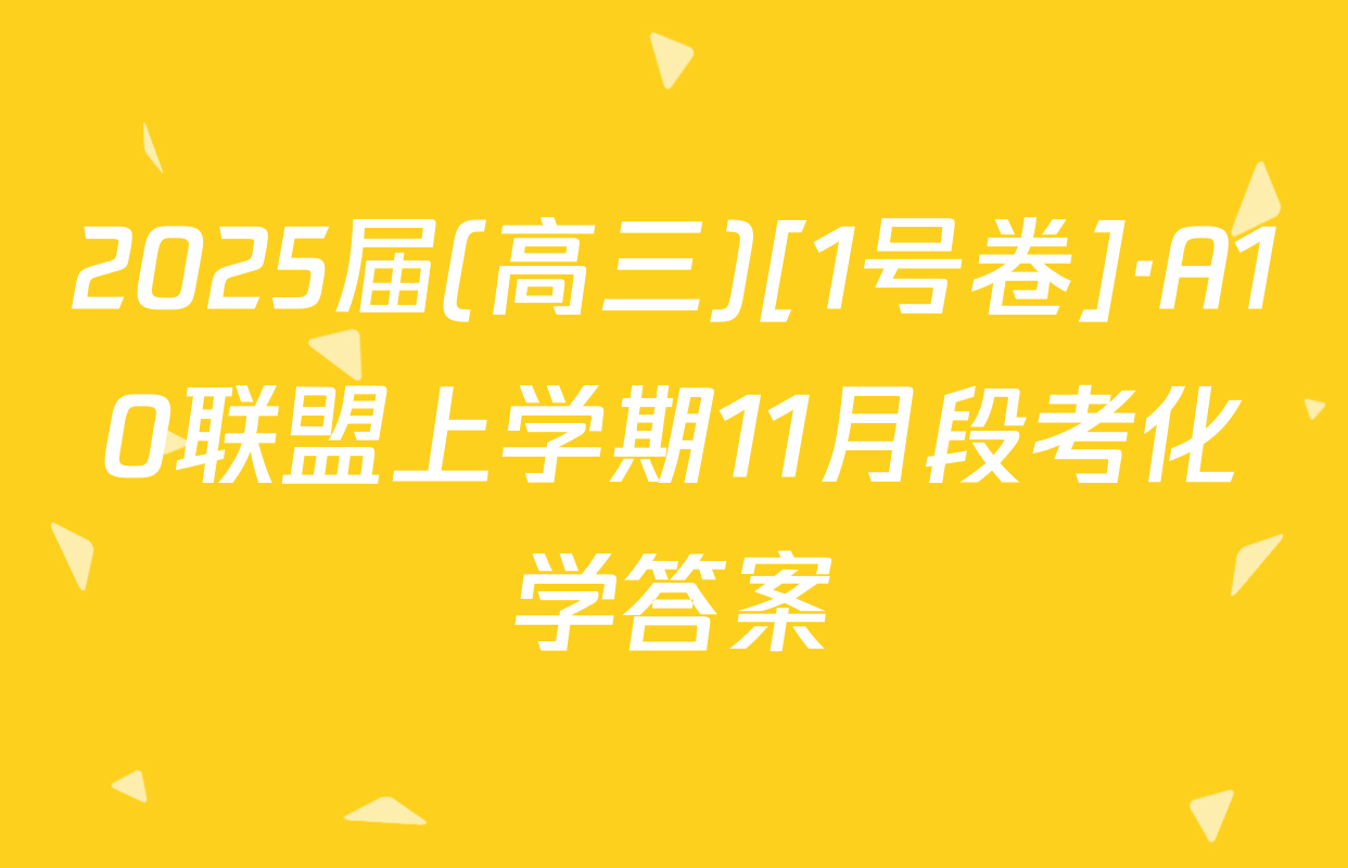 2025届(高三)[1号卷]·A10联盟上学期11月段考化学答案