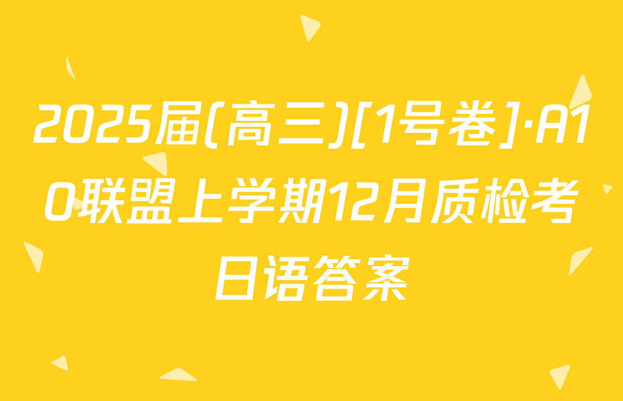 2025届(高三)[1号卷]·A10联盟上学期12月质检考日语答案