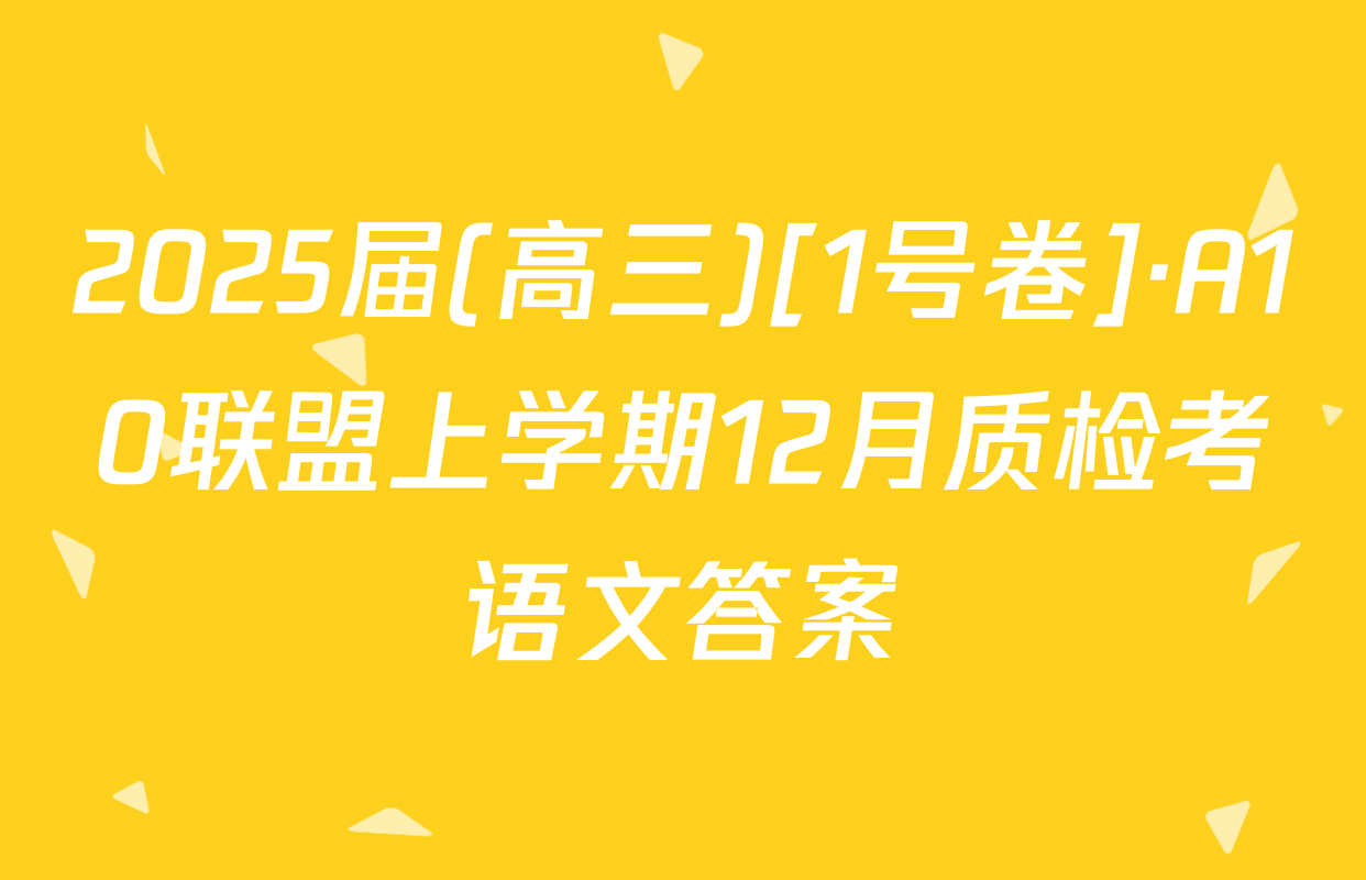 2025届(高三)[1号卷]·A10联盟上学期12月质检考语文答案