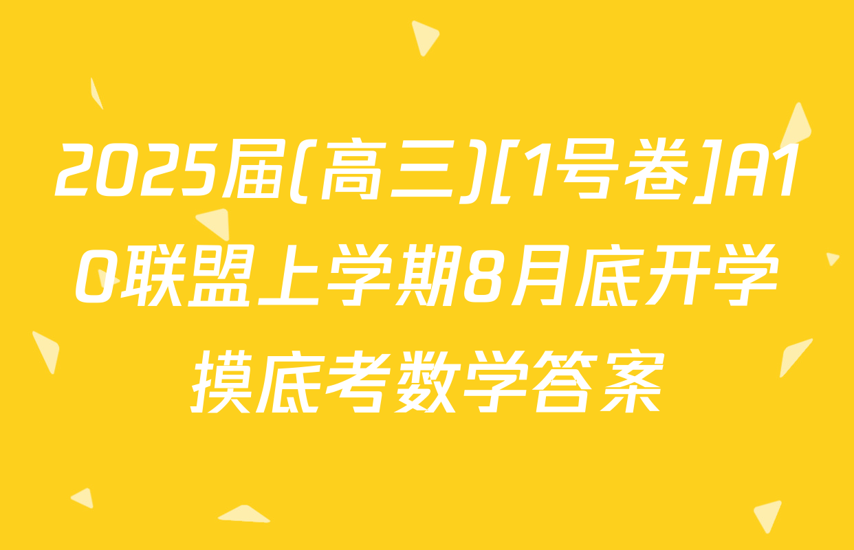 2025届(高三)[1号卷]A10联盟上学期8月底开学摸底考数学答案