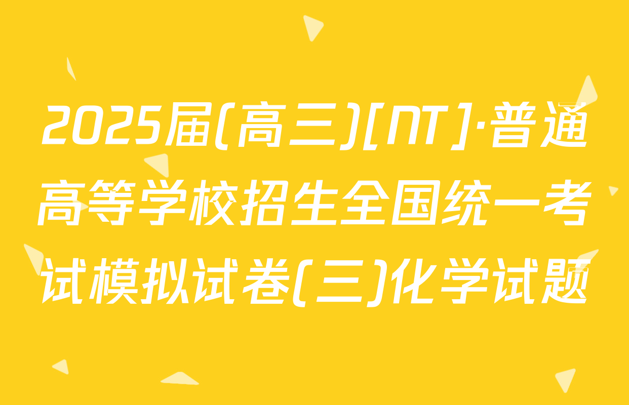 2025届(高三)[NT]·普通高等学校招生全国统一考试模拟试卷(三)化学试题