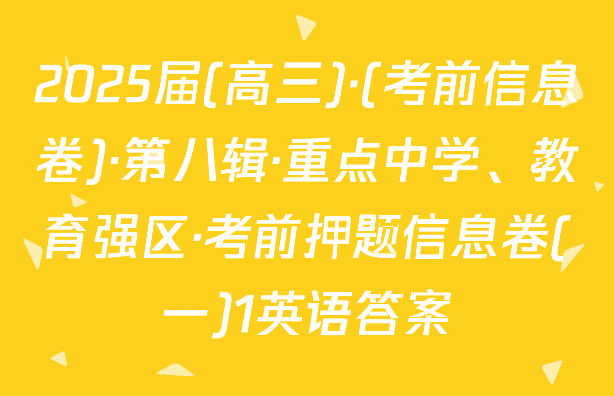 2025届(高三)·(考前信息卷)·第八辑·重点中学、教育强区·考前押题信息卷(一)1英语答案
